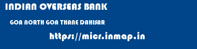 INDIAN OVERSEAS BANK  GOA NORTH GOA THANE DAHISAR  micr code
